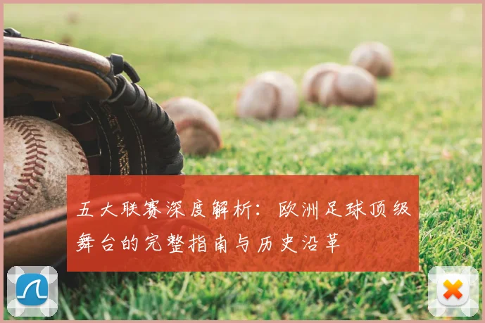 五大联赛深度解析：欧洲足球顶级舞台的完整指南与历史沿革
