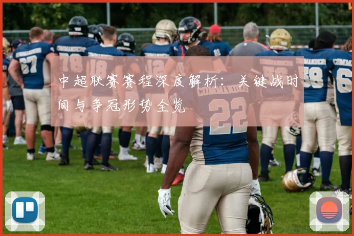 中超联赛赛程深度解析：关键战时间与争冠形势全览
