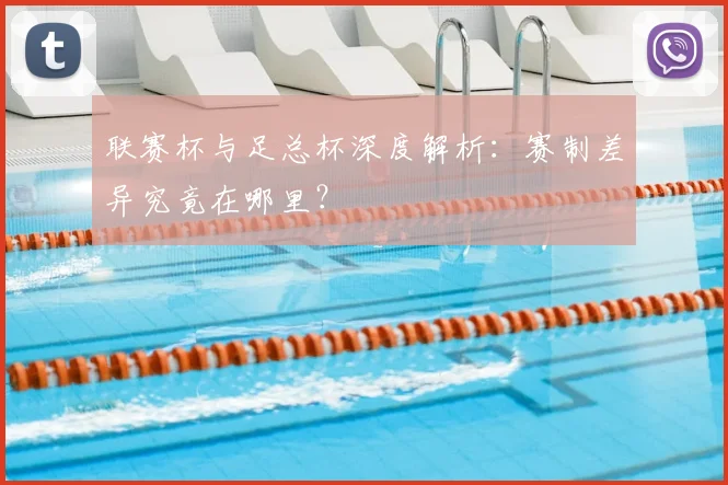 联赛杯与足总杯深度解析:赛制差异究竟在哪里?