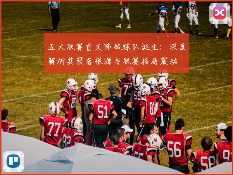 五大联赛首支降级球队诞生：深度解析其陨落根源与联赛格局震动