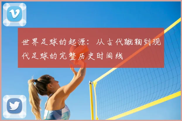 世界足球的起源：从古代蹴鞠到现代足球的完整历史时间线