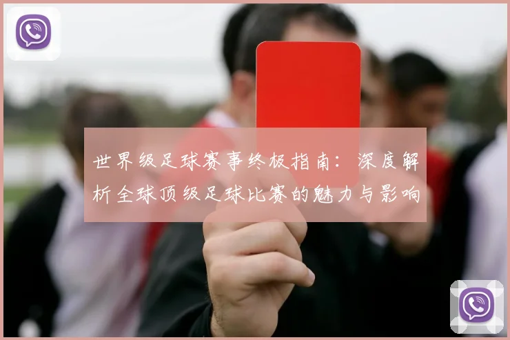世界级足球赛事终极指南：深度解析全球顶级足球比赛的魅力与影响_20260609201356