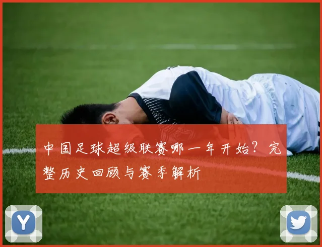 中国足球超级联赛哪一年开始?完整历史回顾与赛季解析