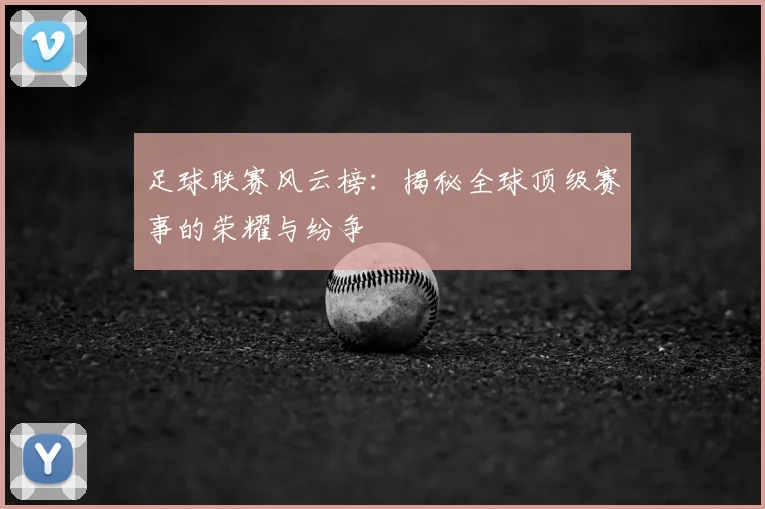 足球联赛风云榜:揭秘全球顶级赛事的荣耀与纷争