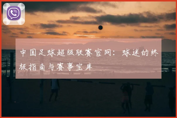 中国足球超级联赛官网：球迷的终极指南与赛事宝库