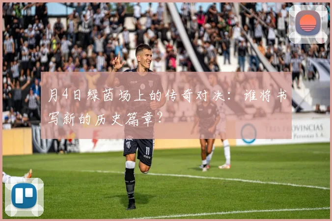月4日绿茵场上的传奇对决：谁将书写新的历史篇章？