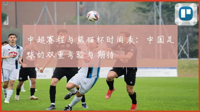 中超赛程与熊猫杯时间表：中国足球的双重考验与期待