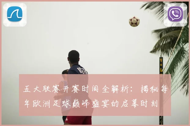 五大联赛开赛时间全解析：揭秘每年欧洲足球巅峰盛宴的启幕时刻