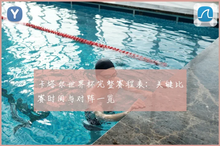 卡塔尔世界杯完整赛程表：关键比赛时间与对阵一览