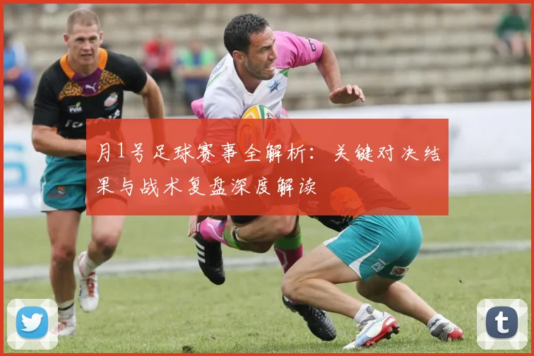 月1号足球赛事全解析:关键对决结果与战术复盘深度解读