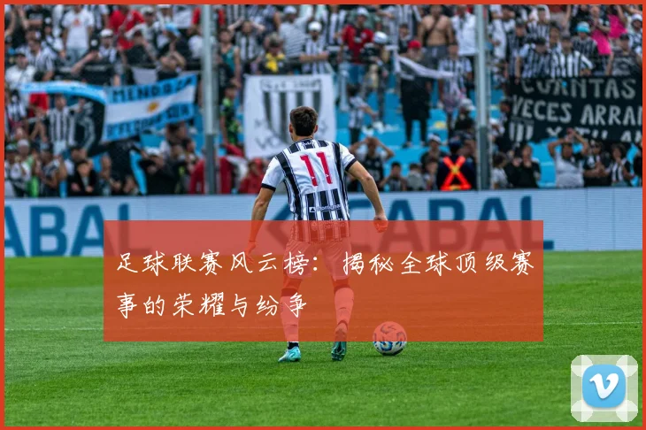 足球联赛风云榜:揭秘全球顶级赛事的荣耀与纷争
