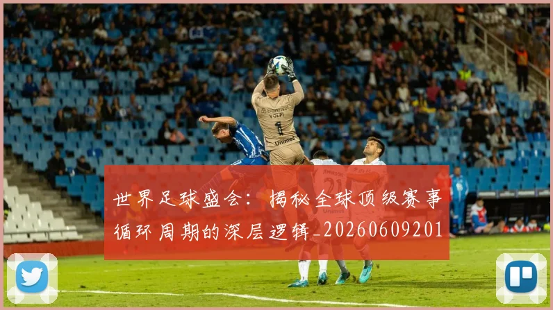 世界足球盛会:揭秘全球顶级赛事循环周期的深层逻辑_20260609201538