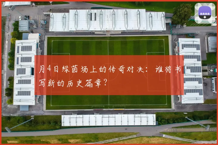 月4日绿茵场上的传奇对决：谁将书写新的历史篇章？