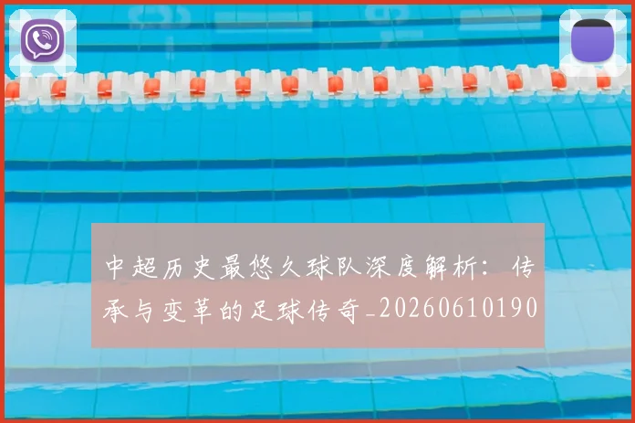 中超历史最悠久球队深度解析:传承与变革的足球传奇_20260610190352
