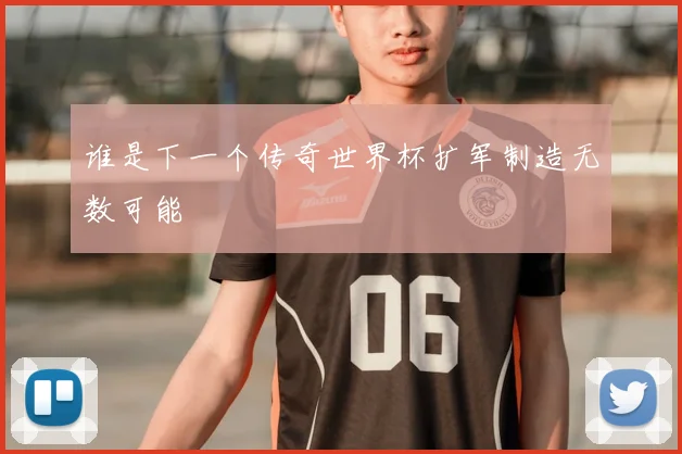 谁是下一个传奇世界杯扩军制造无数可能