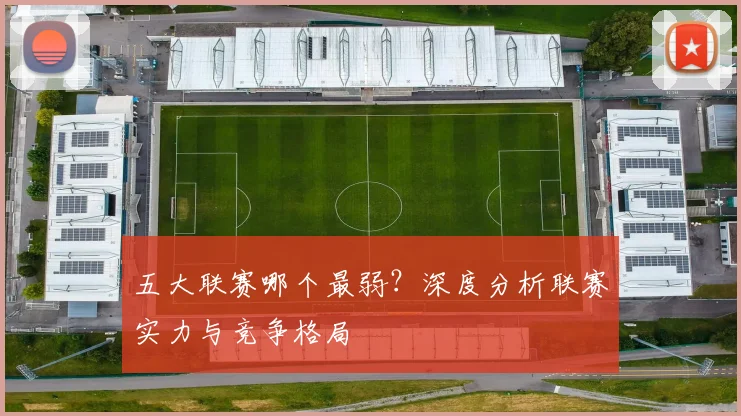 五大联赛哪个最弱?深度分析联赛实力与竞争格局